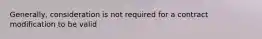 Generally, consideration is not required for a contract modification to be valid