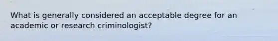 What is generally considered an acceptable degree for an academic or research criminologist?