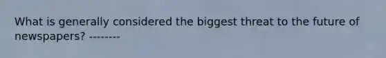 What is generally considered the biggest threat to the future of newspapers? --------