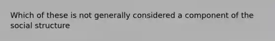 Which of these is not generally considered a component of the social structure