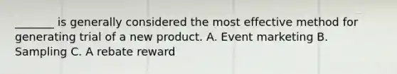 _______ is generally considered the most effective method for generating trial of a new product. A. Event marketing B. Sampling C. A rebate reward