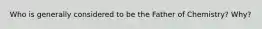 Who is generally considered to be the Father of Chemistry? Why?