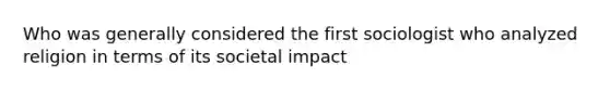 Who was generally considered the first sociologist who analyzed religion in terms of its societal impact