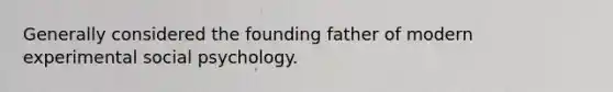 Generally considered the founding father of modern experimental social psychology.