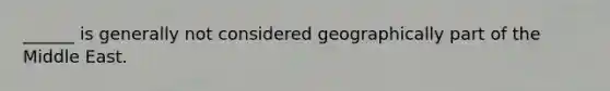 ______ is generally not considered geographically part of the Middle East.