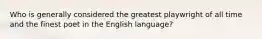 Who is generally considered the greatest playwright of all time and the finest poet in the English language?