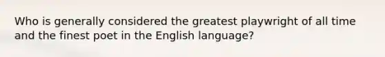 Who is generally considered the greatest playwright of all time and the finest poet in the English language?