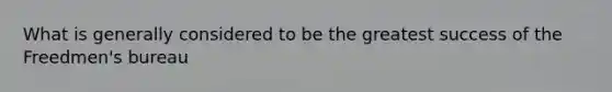 What is generally considered to be the greatest success of the Freedmen's bureau