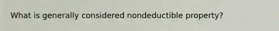 What is generally considered nondeductible property?