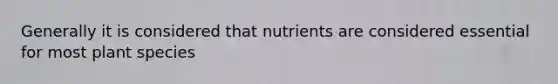 Generally it is considered that nutrients are considered essential for most plant species