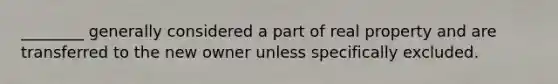 ________ generally considered a part of real property and are transferred to the new owner unless specifically excluded.