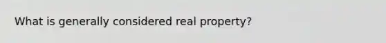 What is generally considered real property?