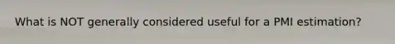 What is NOT generally considered useful for a PMI estimation?
