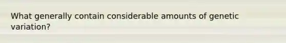 What generally contain considerable amounts of genetic variation?