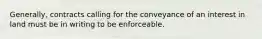 Generally, contracts calling for the conveyance of an interest in land must be in writing to be enforceable.