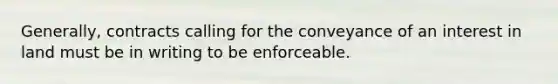 Generally, contracts calling for the conveyance of an interest in land must be in writing to be enforceable.