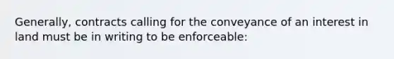 Generally, contracts calling for the conveyance of an interest in land must be in writing to be enforceable: