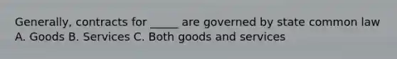 Generally, contracts for _____ are governed by state common law A. Goods B. Services C. Both goods and services