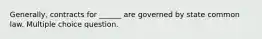 Generally, contracts for ______ are governed by state common law. Multiple choice question.