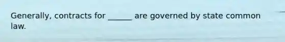 Generally, contracts for ______ are governed by state common law.