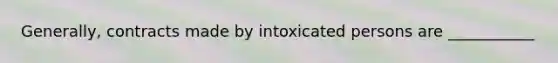 Generally, contracts made by intoxicated persons are ___________