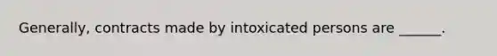 Generally, contracts made by intoxicated persons are ______.