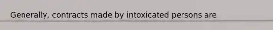 Generally, contracts made by intoxicated persons are