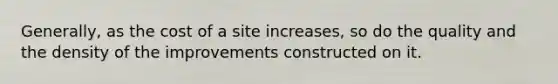 Generally, as the cost of a site increases, so do the quality and the density of the improvements constructed on it.