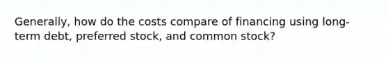 Generally, how do the costs compare of financing using long-term debt, preferred stock, and common stock?