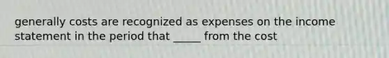 generally costs are recognized as expenses on the income statement in the period that _____ from the cost