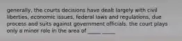 generally, the courts decisions have dealt largely with civil liberties, economic issues, federal laws and regulations, due process and suits against government officials. the court plays only a minor role in the area of _____ _____