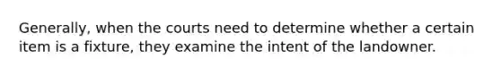 Generally, when the courts need to determine whether a certain item is a fixture, they examine the intent of the landowner.