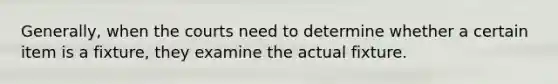 Generally, when the courts need to determine whether a certain item is a fixture, they examine the actual fixture.