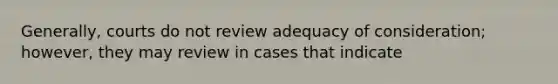 Generally, courts do not review adequacy of consideration; however, they may review in cases that indicate