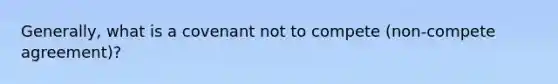 Generally, what is a covenant not to compete (non-compete agreement)?