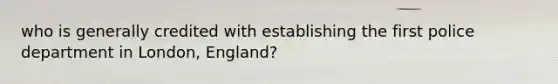 who is generally credited with establishing the first police department in London, England?
