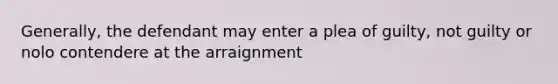 Generally, the defendant may enter a plea of guilty, not guilty or nolo contendere at the arraignment