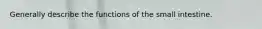 Generally describe the functions of the small intestine.