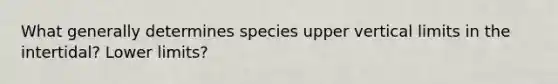 What generally determines species upper vertical limits in the intertidal? Lower limits?