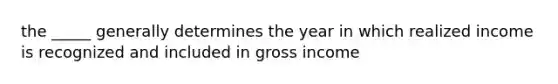 the _____ generally determines the year in which realized income is recognized and included in gross income