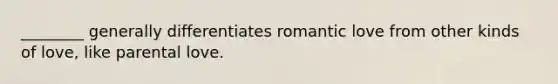 ________ generally differentiates romantic love from other kinds of love, like parental love.