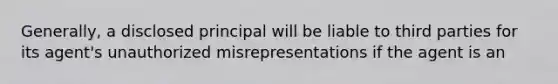 Generally, a disclosed principal will be liable to third parties for its agent's unauthorized misrepresentations if the agent is an