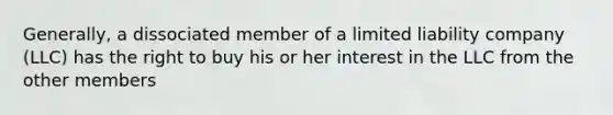 Generally, a dissociated member of a limited liability company (LLC) has the right to buy his or her interest in the LLC from the other members