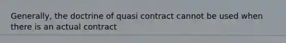 Generally, the doctrine of quasi contract cannot be used when there is an actual contract