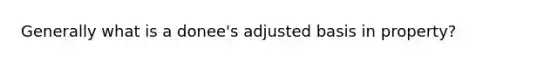 Generally what is a donee's adjusted basis in property?