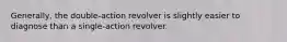 Generally, the double-action revolver is slightly easier to diagnose than a single-action revolver.