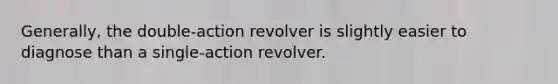 Generally, the double-action revolver is slightly easier to diagnose than a single-action revolver.