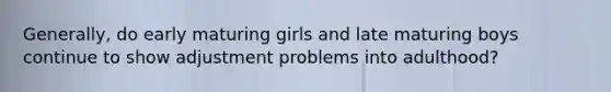 Generally, do early maturing girls and late maturing boys continue to show adjustment problems into adulthood?