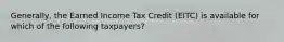 Generally, the Earned Income Tax Credit (EITC) is available for which of the following taxpayers?