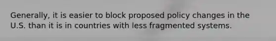 Generally, it is easier to block proposed policy changes in the U.S. than it is in countries with less fragmented systems.